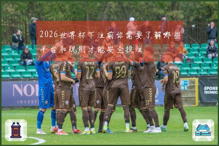2026世界杯下注前你需要了解哪些平台和规则才能安全投注