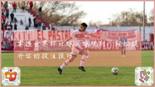 掌握世界杯让球买球规则，轻松提升你的投注技巧