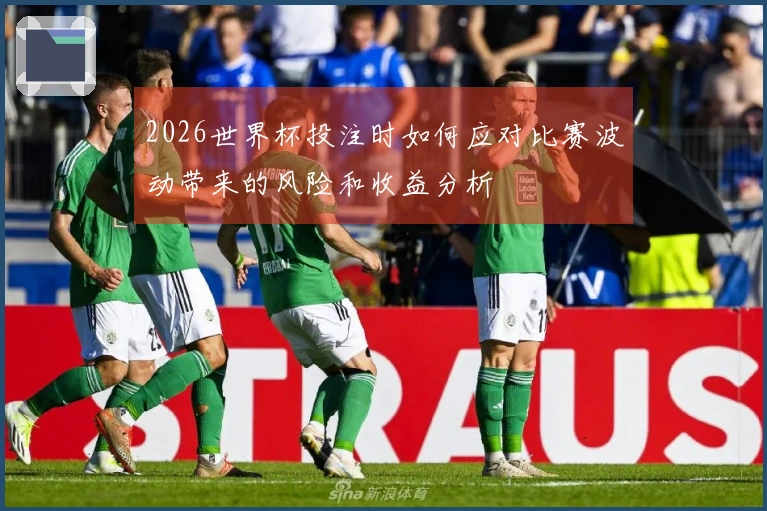 2026世界杯投注时如何应对比赛波动带来的风险和收益分析